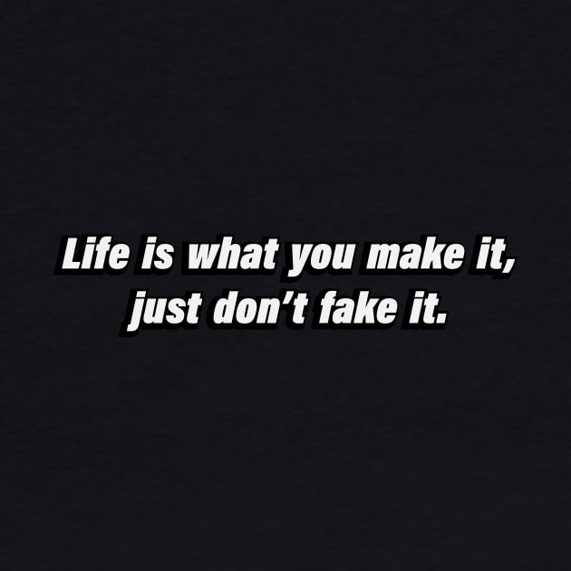 Life is what you make it, just don’t fake it by BL4CK&WH1TE 